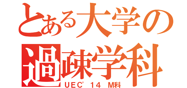 とある大学の過疎学科（ＵＥＣ'１４ Ｍ科）