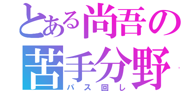 とある尚吾の苦手分野（パス回し）