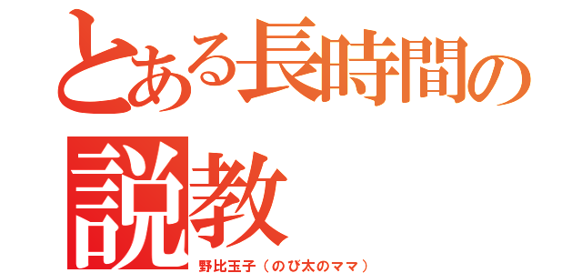 とある長時間の説教（野比玉子（のび太のママ））