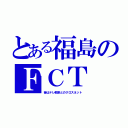 とある福島のＦＣＴ（昔はテレ朝系とのクロスネット）