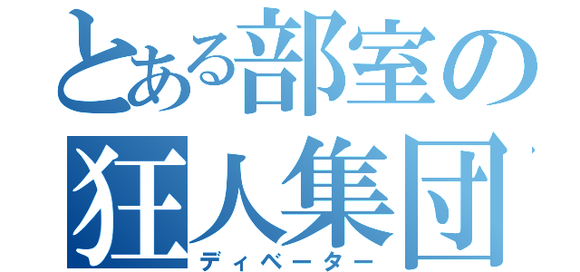 とある部室の狂人集団（ディベーター）