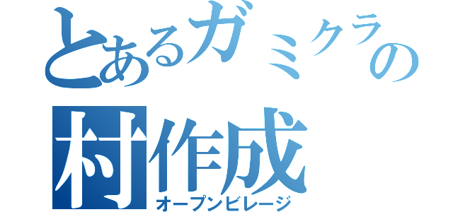 とあるガミクラの村作成（オープンビレージ）