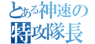 とある神速の特攻隊長（）