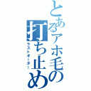 とあるアホ毛の打ち止め（ラストオーダー）