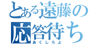 とある遠藤の応答待ち（あくしろよ）