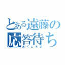 とある遠藤の応答待ち（あくしろよ）