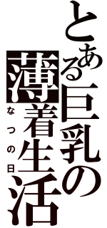 とある巨乳の薄着生活（なつの日）