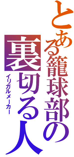 とある籠球部の裏切る人（イリガルメーカー ）