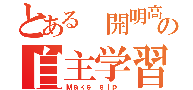 とある 開明高校の自主学習会（Ｍａｋｅ ｓｉｐ ）