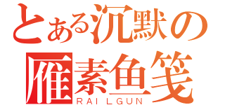 とある沉默の雁素鱼笺（ＲＡＩＬＧＵＮ）