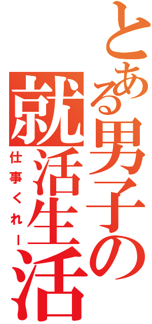 とある男子の就活生活（仕事くれー）