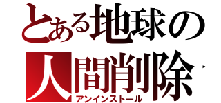 とある地球の人間削除（アンインストール）