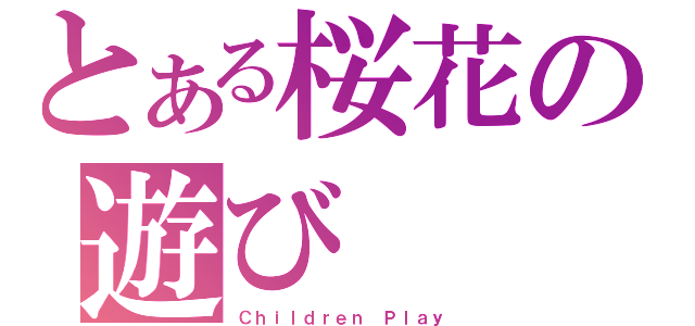 とある桜花の遊び（Ｃｈｉｌｄｒｅｎ Ｐｌａｙ）