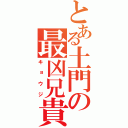 とある土門の最凶兄貴（キョウジ）