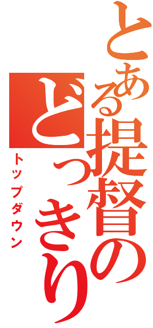 とある提督のどっきり（トップダウン）