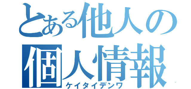 とある他人の個人情報（ケイタイデンワ）