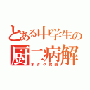 とある中学生の厨二病解放（オタク覚醒）