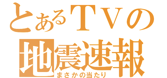 とあるＴＶの地震速報（まさかの当たり）