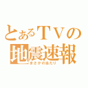 とあるＴＶの地震速報（まさかの当たり）