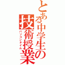 とある中学生の技術授業（パソコンタイム）