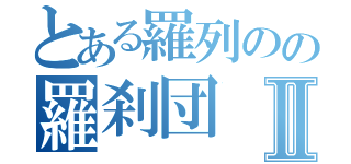 とある羅列のの羅刹団Ⅱ（）