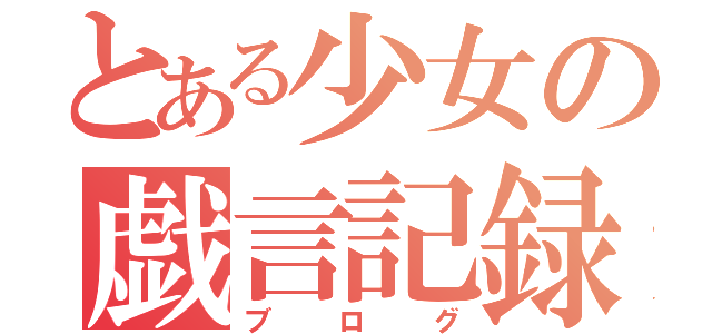 とある少女の戯言記録（ブログ）