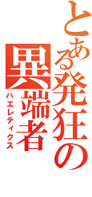 とある発狂の異端者（ハエレティクス）