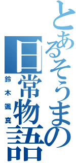 とあるそうまの日常物語（鈴木颯真）