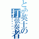 とある英士の打弦奏者（スラッパー）