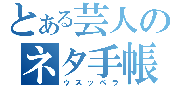 とある芸人のネタ手帳（ウスッペラ）