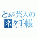 とある芸人のネタ手帳（ウスッペラ）