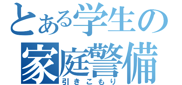 とある学生の家庭警備員（引きこもり）