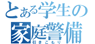 とある学生の家庭警備員（引きこもり）