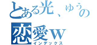 とある光、ゆうごとの恋愛ｗ（インデックス）