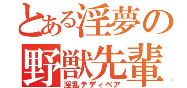 とある淫夢の野獣先輩（淫乱テディベア）