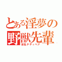 とある淫夢の野獣先輩（淫乱テディベア）