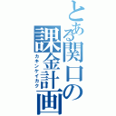 とある関口の課金計画（カキンケイカク）