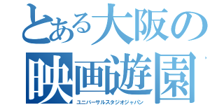 とある大阪の映画遊園（ユニバーサルスタジオジャパン）