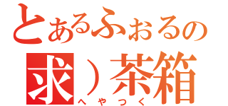 とあるふぉるの求）茶箱（へやつく）