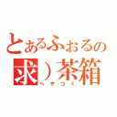 とあるふぉるの求）茶箱（へやつく）