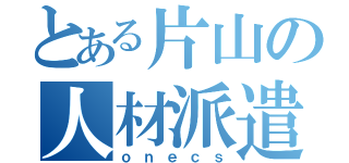 とある片山の人材派遣（ｏｎｅｃｓ）