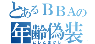 とあるＢＢＡの年齢偽装（としごまかし）