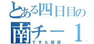 とある四日目の南チ－１８ｂ（てすた厨房）