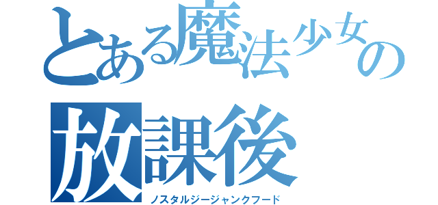 とある魔法少女　の放課後（ノスタルジージャンクフード）