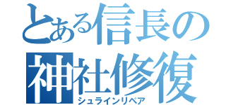 とある信長の神社修復（シュラインリペア）