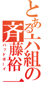 とある六組の斉藤裕一（バッドボーイ）