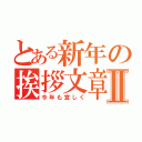 とある新年の挨拶文章Ⅱ（今年も宜しく）