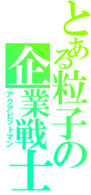 とある粒子の企業戦士（アクアビットマン）