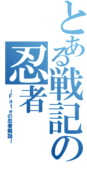 とある戦記の忍者（～Ｆａｔｅの忍者解説～）