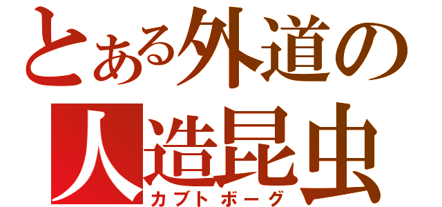 とある外道の人造昆虫（カブトボーグ）